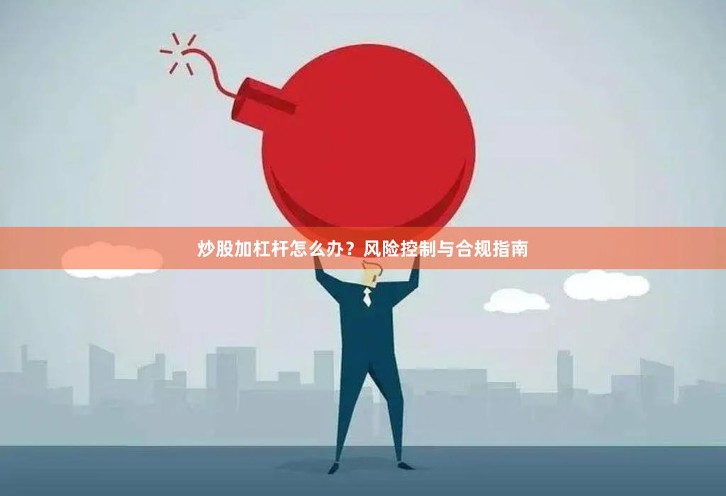炒股加杠杆怎么办？风险控制与合规指南
