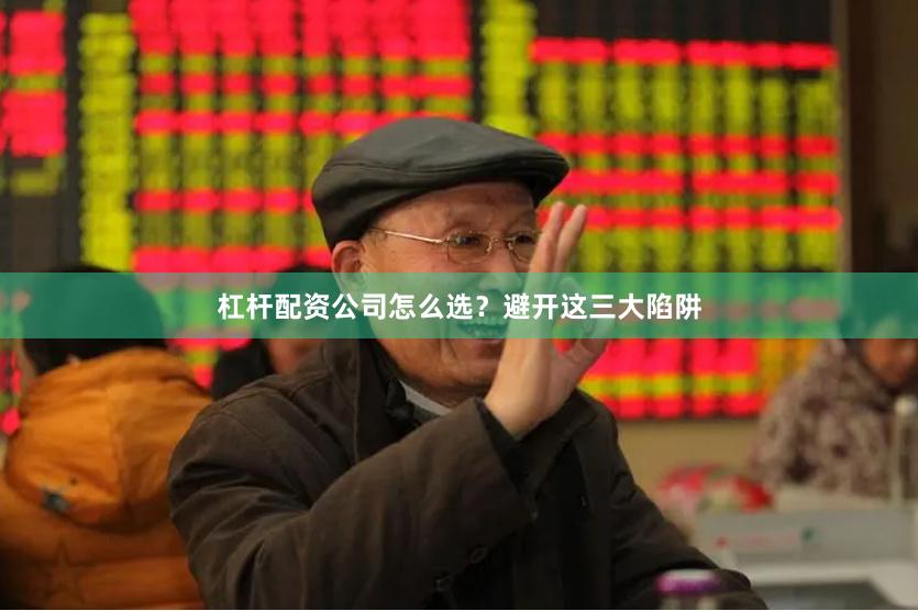 杠杆配资公司怎么选？避开这三大陷阱