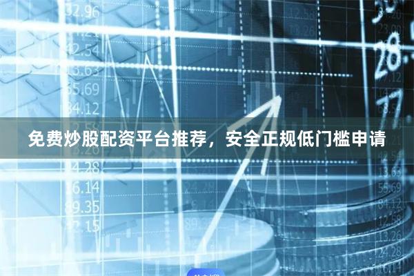 免费炒股配资平台推荐，安全正规低门槛申请