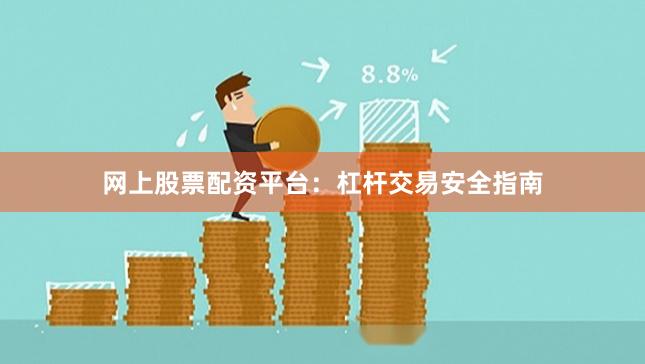 网上股票配资平台：杠杆交易安全指南