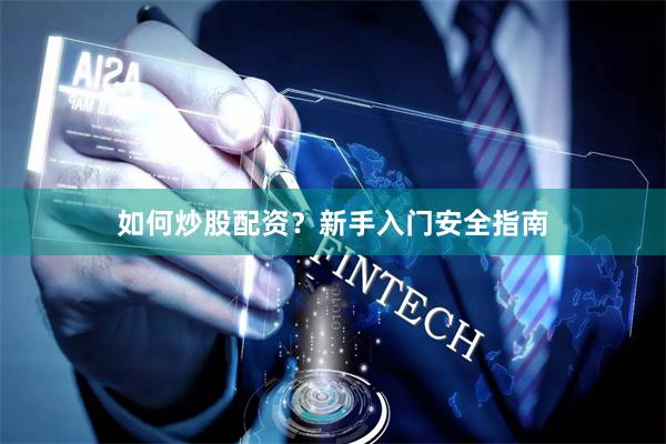 如何炒股配资？新手入门安全指南