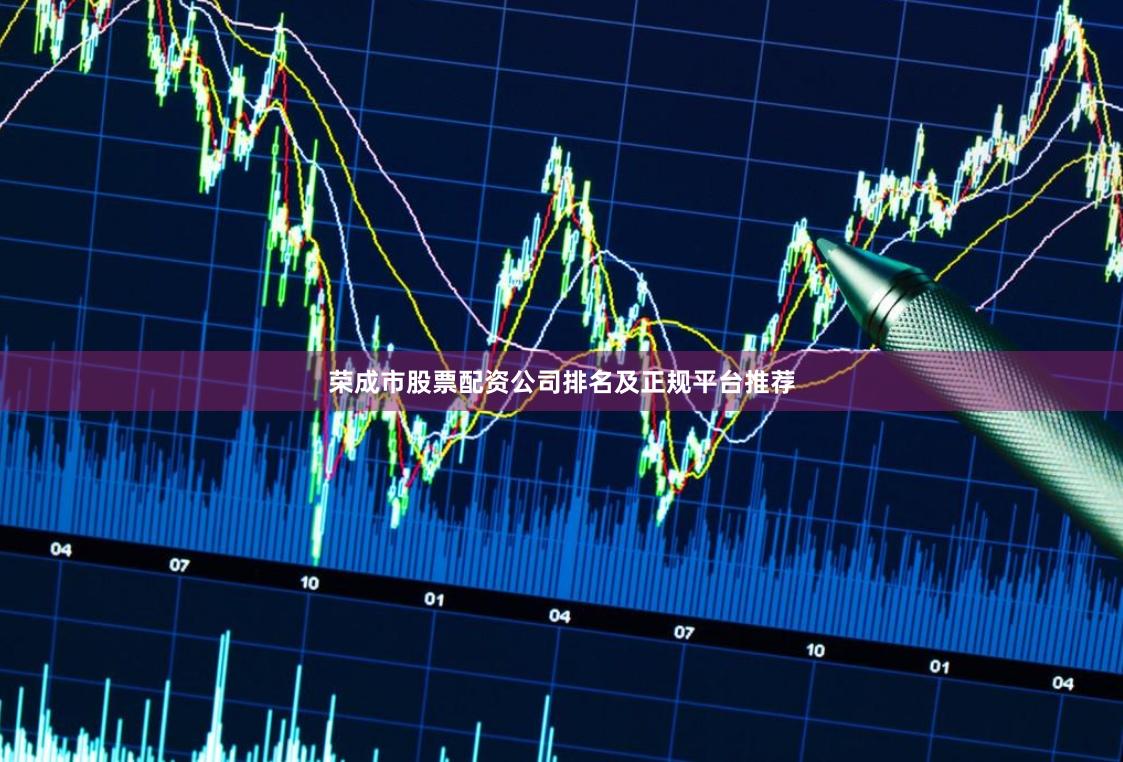 荣成市股票配资公司排名及正规平台推荐